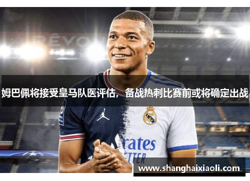 姆巴佩将接受皇马队医评估，备战热刺比赛前或将确定出战