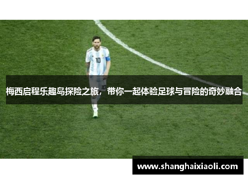 梅西启程乐趣岛探险之旅，带你一起体验足球与冒险的奇妙融合