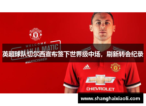 英超球队切尔西宣布签下世界级中场，刷新转会纪录