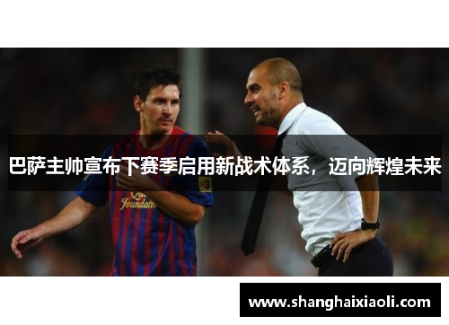 巴萨主帅宣布下赛季启用新战术体系，迈向辉煌未来