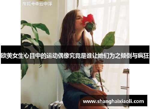 欧美女生心目中的运动偶像究竟是谁让她们为之倾倒与疯狂