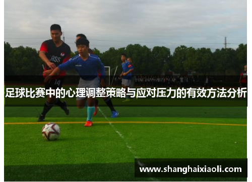 足球比赛中的心理调整策略与应对压力的有效方法分析