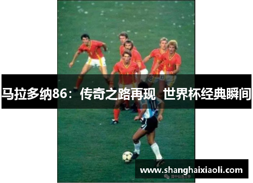 马拉多纳86：传奇之路再现  世界杯经典瞬间