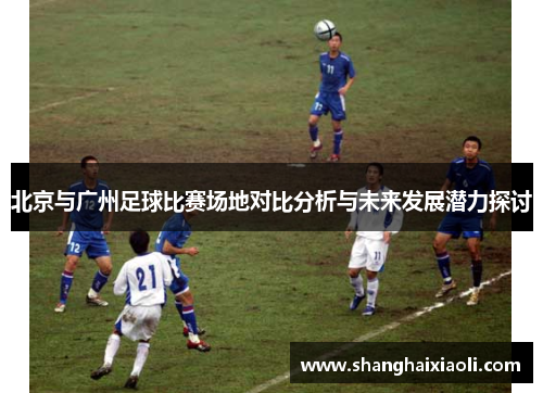 北京与广州足球比赛场地对比分析与未来发展潜力探讨