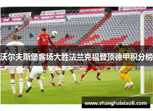 沃尔夫斯堡客场大胜法兰克福登顶德甲积分榜
