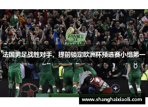 法国男足战胜对手，提前锁定欧洲杯预选赛小组第一