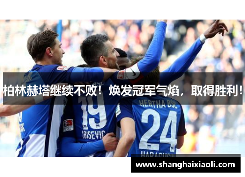 柏林赫塔继续不败！焕发冠军气焰，取得胜利！