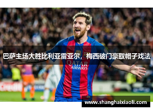 巴萨主场大胜比利亚雷亚尔，梅西破门豪取帽子戏法