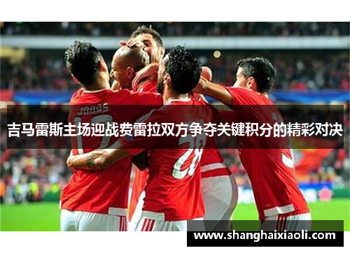 吉马雷斯主场迎战费雷拉双方争夺关键积分的精彩对决