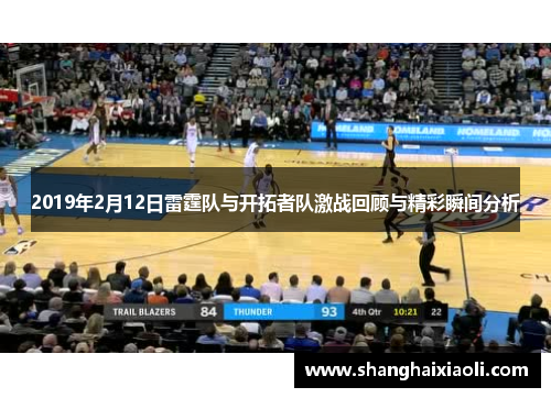 2019年2月12日雷霆队与开拓者队激战回顾与精彩瞬间分析