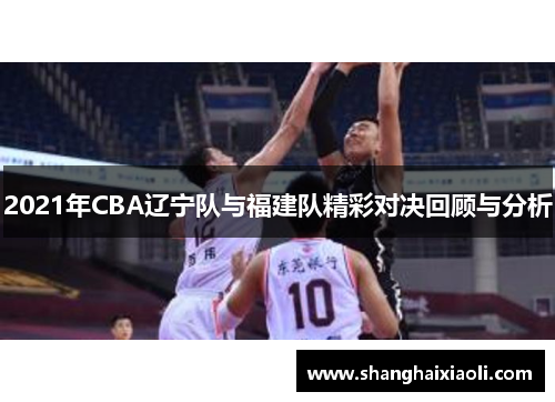 2021年CBA辽宁队与福建队精彩对决回顾与分析