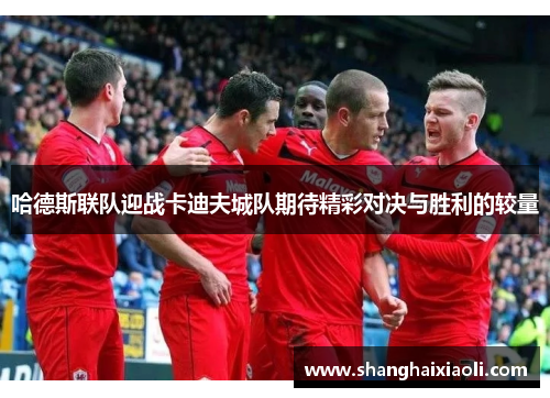 哈德斯联队迎战卡迪夫城队期待精彩对决与胜利的较量