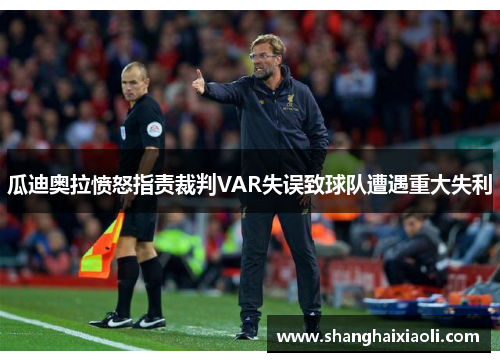 瓜迪奥拉愤怒指责裁判VAR失误致球队遭遇重大失利